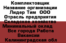 Комплектовщик › Название организации ­ Лидер Тим, ООО › Отрасль предприятия ­ Складское хозяйство › Минимальный оклад ­ 1 - Все города Работа » Вакансии   . Калининградская обл.,Приморск г.